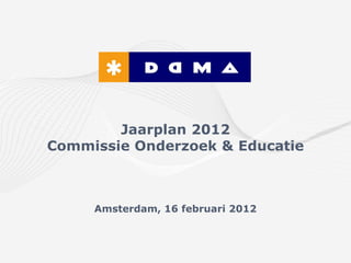 Jaarplan 2012
Commissie Onderzoek & Educatie



     Amsterdam, 16 februari 2012
 