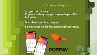  Persiapan Kerja
Pospay adalah layanan pembayaran terpadu Pos
Indonesia
Pengertian Pospay
Kelebihan dan Kekurangan
Banyak kelebihan dan kekurangan Aplikasi Pospay
 