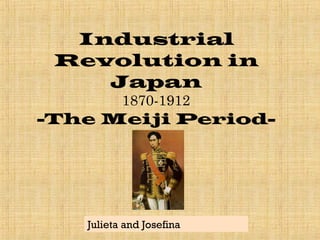 Industrial
Revolution in
Japan
1870-1912
-The Meiji Period-
Julieta and Josefina
 