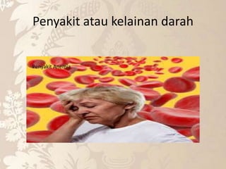 Penyakit atau kelainan darah
Penyakit Anemia
 