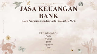 JASA KEUANGAN
BANK
Dosen Pengampu : Sondang Aida Silalahi,SE., M.Si.
Oleh Kelompok 3 :
Nadia
Malika
Jelita
Agustina
Yesi
 