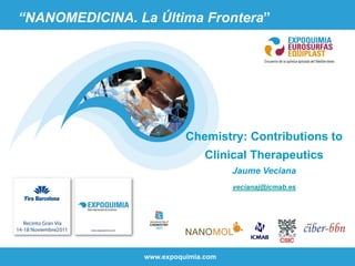 “NANOMEDICINA. La Última Frontera”




                           Chemistry: Contributions to
                                Clinical Therapeutics
                                      Jaume Veciana
                                      vecianaj@icmab.es




                 www.expoquimia.com
 