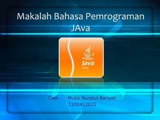 Makalah Bahasa Pemrograman
JAva

Oleh

: Mutia Nurotul Bariyah
1102412022

 