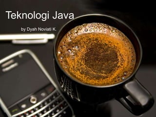 Teknologi Java
by Dyah Noviati K.

Page 1

 