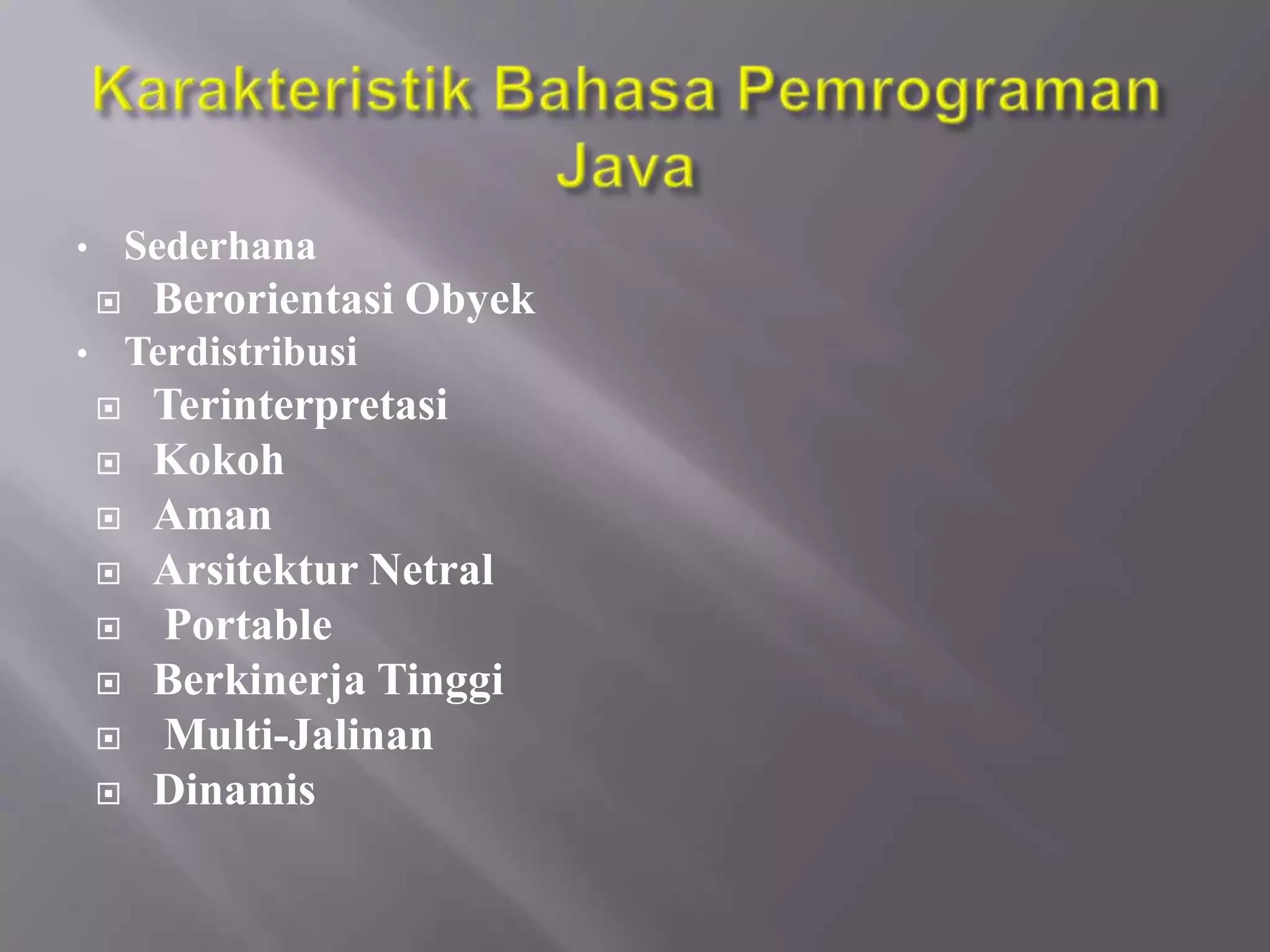•

Sederhana


•

Berorientasi Obyek
Terdistribusi










Terinterpretasi
Kokoh
Aman
Arsitektur Netral
Portable
Berkinerja Tinggi
Multi-Jalinan
Dinamis

 