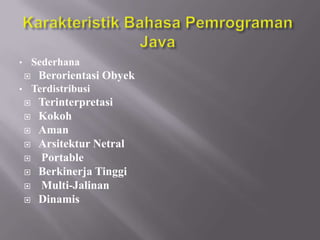 •

Sederhana


•

Berorientasi Obyek
Terdistribusi










Terinterpretasi
Kokoh
Aman
Arsitektur Netral
Portable
Berkinerja Tinggi
Multi-Jalinan
Dinamis

 