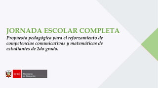 JORNADA ESCOLAR COMPLETA
Propuesta pedagógica para el reforzamiento de
competencias comunicativas y matemáticas de
estudiantes de 2do grado.
 