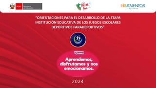2024
“ORIENTACIONES PARA EL DESARROLLO DE LA ETAPA
INSTITUCIÓN EDUCATIVA DE LOS JUEGOS ESCOLARES
DEPORTIVOS PARADEPORTIVOS”
 