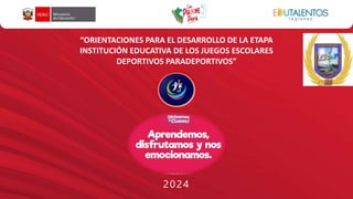 2024
“ORIENTACIONES PARA EL DESARROLLO DE LA ETAPA
INSTITUCIÓN EDUCATIVA DE LOS JUEGOS ESCOLARES
DEPORTIVOS PARADEPORTIVOS”
 
