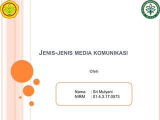 JENIS-JENIS MEDIA KOMUNIKASI
Oleh
Nama : Sri Mulyani
NIRM : 01.4.3.17.0573
 