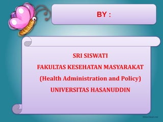 BY :
SRI SISWATI
FAKULTAS KESEHATAN MASYARAKAT
(Health Administration and Policy)
UNIVERSITAS HASANUDDIN
 