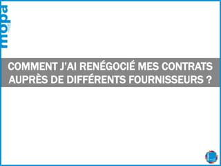 COMMENT J’AI RENÉGOCIÉ MES CONTRATS
AUPRÈS DE DIFFÉRENTS FOURNISSEURS ?
 