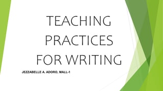 TEACHING
PRACTICES
FOR WRITING
JEZZABELLE A. ADORO, MALL-1
 