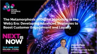 The Metamorphosis of Digital Marketing in the
Web3 Era: Developing Advanced Strategies to
Boost Customer Engagement and Loyalty
Jimmy Pons
Cofundador
NFT Management System
www.nft-ms.com
 