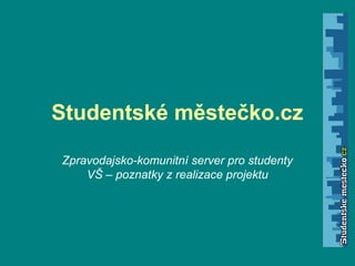 Studentské městečko.cz
Zpravodajsko-komunitní server pro studenty
VŠ – poznatky z realizace projektu
 