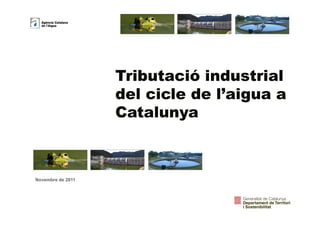 Tributació industrialTributació industrial
del cicle de l’aigua adel cicle de l’aigua a
CatalunyaCatalunyaCatalunyaCatalunya
Novembre de 2011
1
 