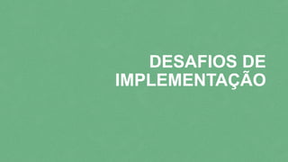 DESAFIOS DE
IMPLEMENTAÇÃO
 
