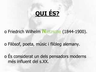 QUI ÉS?

o Friedrich Wilhelm   Nietzsche (1844-1900).

o Filòsof, poeta, músic i filòleg alemany.

o És considerat un dels...