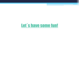 Let´s have some fun!
 