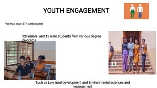 We had over 37+ participants
We had over 37+ participants
YOUTH ENGAGEMENT
YOUTH ENGAGEMENT
22 Female and 15 male students...