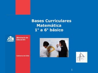 Bases Curriculares
  Matemática
 1° a 6° básico




                 1
 