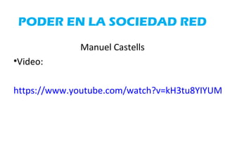 PODER EN LA SOCIEDAD RED
Manuel Castells
•Video:
https://www.youtube.com/watch?v=kH3tu8YIYUM
 