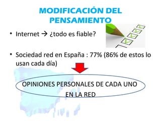 MODIFICACIÓN DEL
PENSAMIENTO
• Internet  ¿todo es fiable?
• Sociedad red en España : 77% (86% de estos lo
usan cada día)
OPINIONES PERSONALES DE CADA UNO
EN LA RED
 