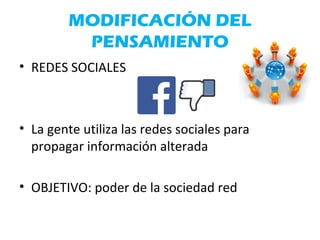 MODIFICACIÓN DEL
PENSAMIENTO
• REDES SOCIALES
• La gente utiliza las redes sociales para
propagar información alterada
• OBJETIVO: poder de la sociedad red
 