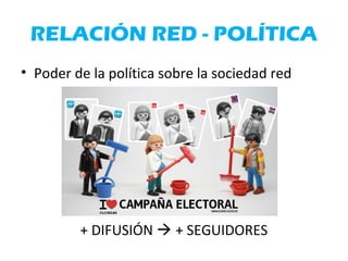 RELACIÓN RED - POLÍTICA
• Poder de la política sobre la sociedad red
+ DIFUSIÓN  + SEGUIDORES
 