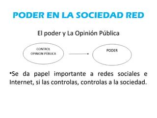 PODER EN LA SOCIEDAD RED
El poder y La Opinión Pública
•Se da papel importante a redes sociales e
Internet, si las controlas, controlas a la sociedad.
 