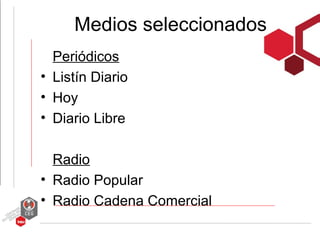 Medios seleccionados
  Periódicos
• Listín Diario
• Hoy
• Diario Libre

  Radio
• Radio Popular
• Radio Cadena Comercial
 