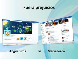 Fuera prejuicios




Angry Birds     vs   Med&Learn
 