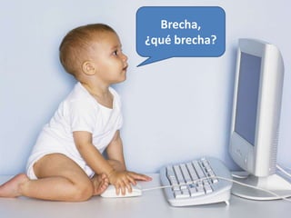 Brecha,
¿qué brecha?
 