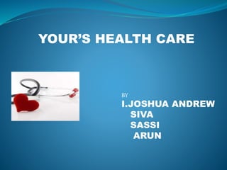 YOUR’S HEALTH CARE
BY
I.JOSHUA ANDREW
SIVA
SASSI
ARUN
 