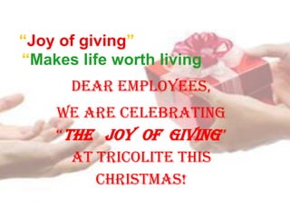 Dear employees,
We are celebrating
“THE JOY OF GIVING”
at Tricolite this
Christmas!
“Joy of giving”
“Makes life worth living
 