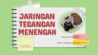 JARINGAN
TEGANGAN
MENENGAH
KELOMPOK 6
Prof. Ir. Makmur Saini, M.T., Ph.D.
Dosen pembimbing
 