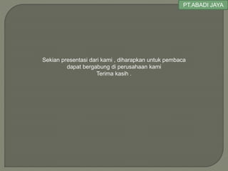 Sekian presentasi dari kami , diharapkan untuk pembaca
dapat bergabung di perusahaan kami
Terima kasih .
PT.ABADI JAYA
 
