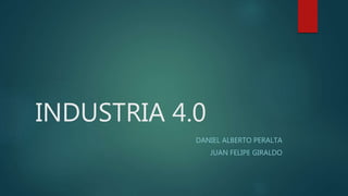 INDUSTRIA 4.0
DANIEL ALBERTO PERALTA
JUAN FELIPE GIRALDO
 