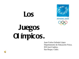 Los  Juegos Olímpicos. Juan Carlos Galindo López Departamento de Educación Física. IES José Cadalso. San Roque. Cádiz. 