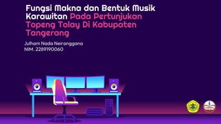 Fungsi Makna dan Bentuk Musik
Karawitan Pada Pertunjukan
Topeng Tolay Di Kabupaten
Tangerang
Julham Nada Neiranggana
NIM. 2289190060
 