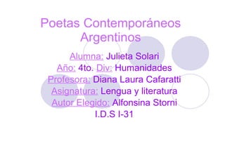 Poetas Contemporáneos Argentinos Alumna:   Julieta Solari Año:   4to.   Div:   Humanidades Profesora:   Diana Laura Cafaratti Asignatura:   Lengua y literatura Autor Elegido:   Alfonsina Storni I.D.S I-31 