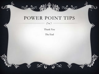 POWER POINT TIPS
Thank You
The End

 