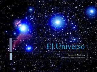 El Universo
           Curso: 3° básico A
    Profesor: Julio Díaz Rocco
 
