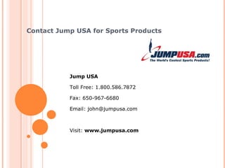 Contact Jump USA for Sports Products Jump USA Toll Free: 1.800.586.7872 Fax: 650-967-6680 Email: sales@jumpusa.com Visit:  www.jumpusa.com 