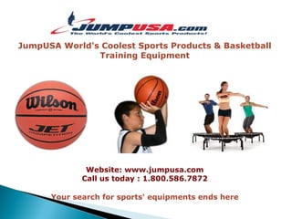 JumpUSA World's Coolest Sports Products & Basketball
               Training Equipment




              Website: www.jumpusa.com
             Call us today : 1.800.586.7872

      Your search for sports' equipments ends here
 