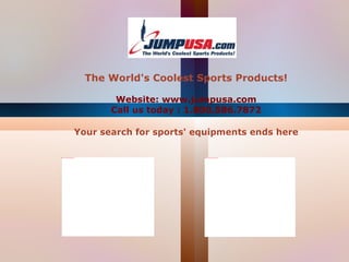 The World's Coolest Sports Products! Website: www.jumpusa.com Call us today : 1.800.586.7872 Your search for sports' equipments ends here 