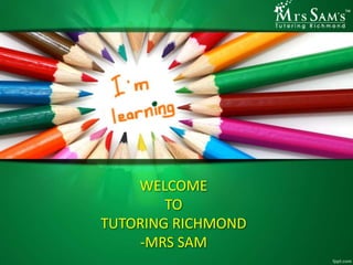 WELCOME
TO
TUTORING RICHMOND
-MRS SAM
 