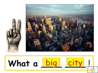 big city
What a ____ ____ !