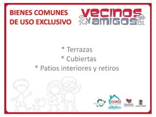 BIENES COMUNES
DE USO EXCLUSIVO

* Terrazas
* Cubiertas
* Patios interiores y retiros

 