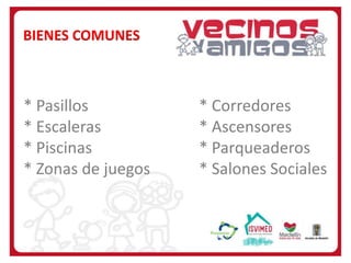 BIENES COMUNES

* Pasillos
* Escaleras
* Piscinas
* Zonas de juegos

* Corredores
* Ascensores
* Parqueaderos
* Salones Sociales

 
